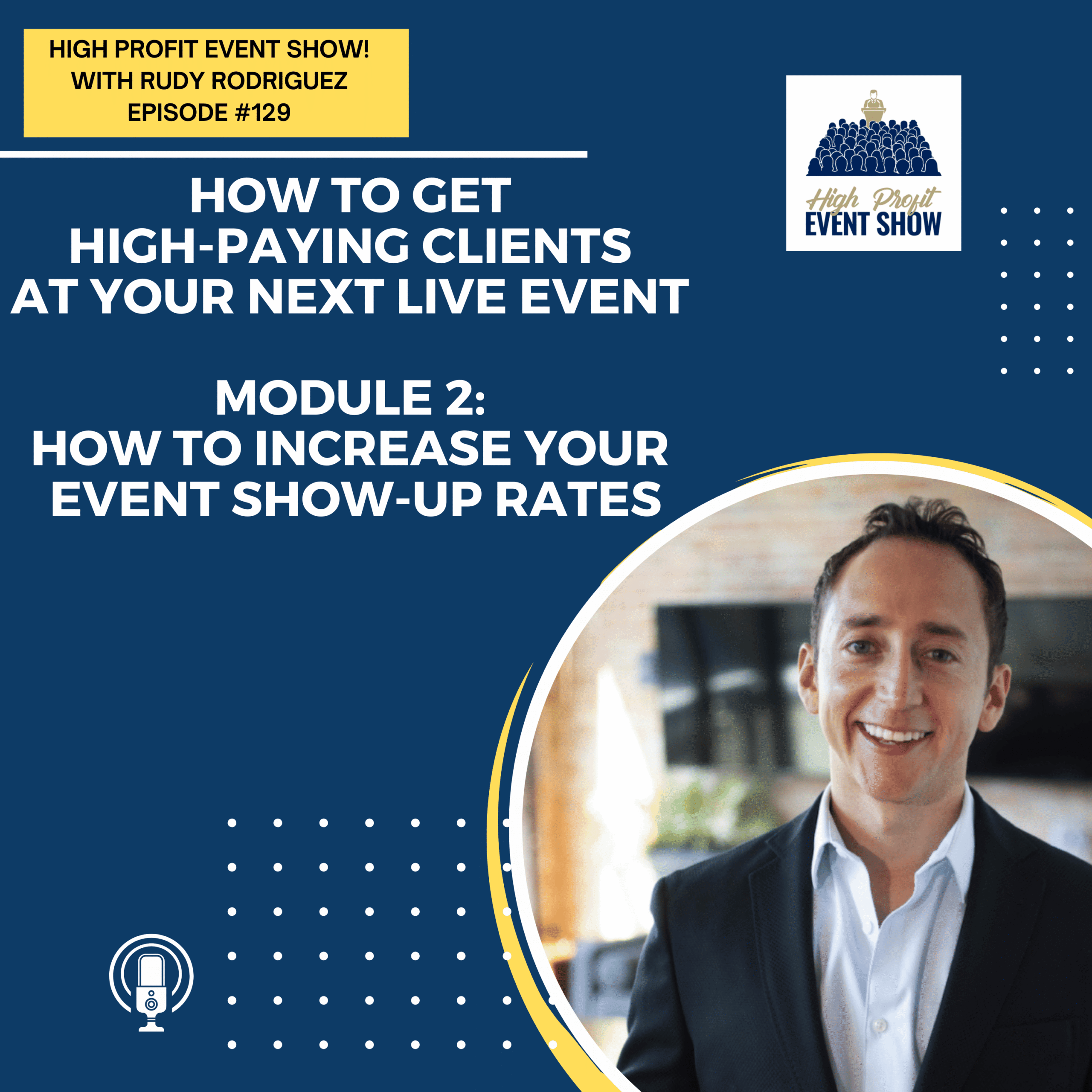 How to Get High-Paying Clients at Your Next Live Event: Module 2 of 4; How to Increase Your Event Show-Up Rates